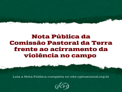 Nota pública da Comissão Pastoral da Terra frente ao acirramento da violência no campo