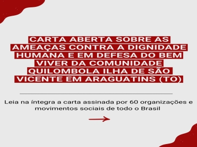 CARTA ABERTA SOBRE AS AMEAÇAS CONTRA A DIGNIDADE HUMANA E EM DEFESA DO BEM VIVER DA COMUNIDADE QUILOMBOLA ILHA DE SÃO VICENTE EM ARAGUATINS (TO)