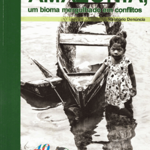 Amazônia, um Bioma Mergulhado em Conflitos - Relatório Denúncia